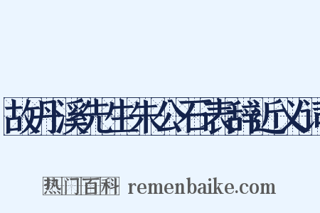 故丹溪先生朱公石表辞近义词是什么意思的图片